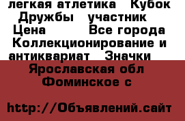 17.1) легкая атлетика : Кубок Дружбы  (участник) › Цена ­ 149 - Все города Коллекционирование и антиквариат » Значки   . Ярославская обл.,Фоминское с.